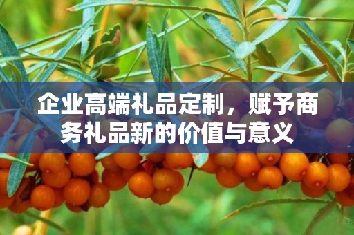 企业高端礼品定制，赋予商务礼品新的价值与意义